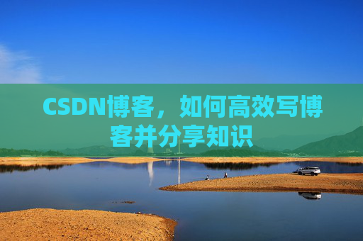 CSDN博客，如何高效写博客并分享知识