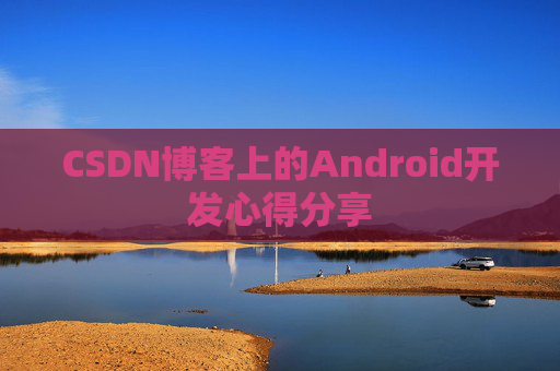 CSDN博客上的Android开发心得分享